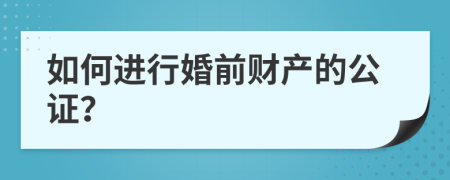 如何進(jìn)行婚前財(cái)產(chǎn)的公證？