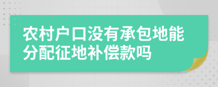 農(nóng)村戶口沒有承包地能分配征地補(bǔ)償款嗎