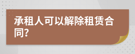 承租人可以解除租賃合同？