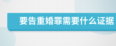 要告重婚罪需要什么證據(jù)