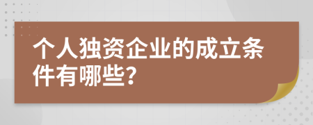 個(gè)人獨(dú)資企業(yè)的成立條件有哪些？
