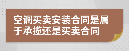 空調(diào)買賣安裝合同是屬于承攬還是買賣合同