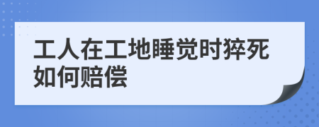 工人在工地睡覺時猝死如何賠償