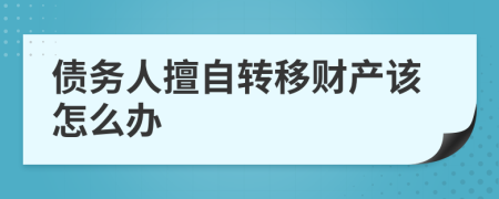 債務人擅自轉移財產該怎么辦