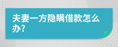 夫妻一方隱瞞借款怎么辦?