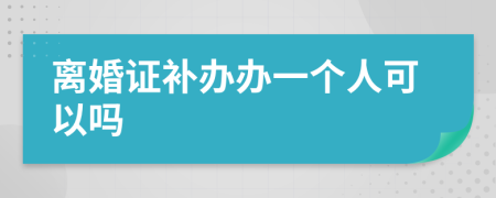 離婚證補(bǔ)辦辦一個(gè)人可以嗎
