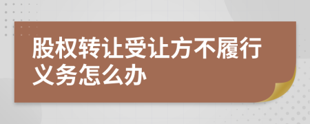 股權轉讓受讓方不履行義務怎么辦