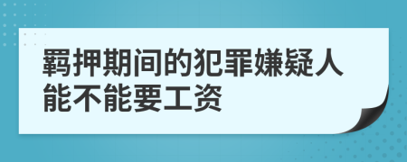 羈押期間的犯罪嫌疑人能不能要工資