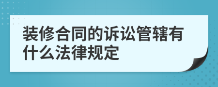 裝修合同的訴訟管轄有什么法律規(guī)定