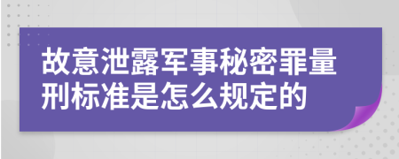 故意泄露軍事秘密罪量刑標準是怎么規(guī)定的
