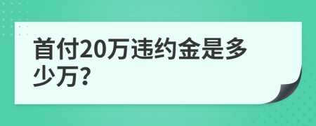 首付20萬違約金是多少萬？