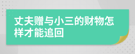 丈夫贈(zèng)與小三的財(cái)物怎樣才能追回