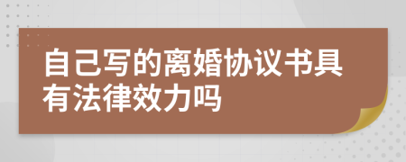 自己寫的離婚協(xié)議書具有法律效力嗎