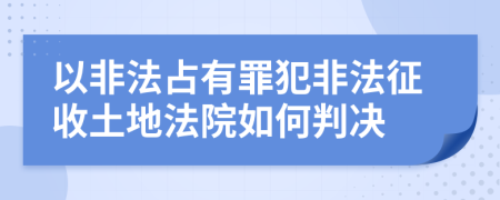以非法占有罪犯非法征收土地法院如何判決