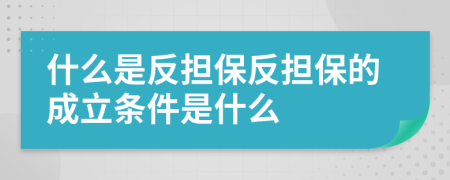 什么是反擔(dān)保反擔(dān)保的成立條件是什么