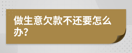 做生意欠款不還要怎么辦？