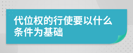 代位權(quán)的行使要以什么條件為基礎(chǔ)