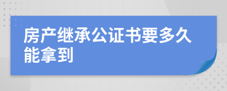 房產(chǎn)繼承公證書要多久能拿到