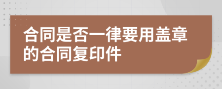 合同是否一律要用蓋章的合同復(fù)印件