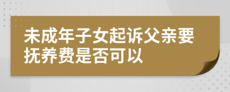 未成年子女起訴父親要撫養(yǎng)費(fèi)是否可以