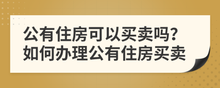 公有住房可以買賣嗎？如何辦理公有住房買賣
