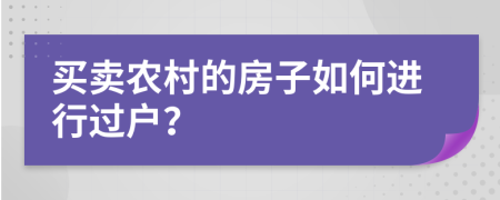 買賣農(nóng)村的房子如何進(jìn)行過戶？