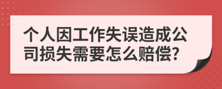 個人因工作失誤造成公司損失需要怎么賠償?