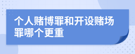 個(gè)人賭博罪和開設(shè)賭場(chǎng)罪哪個(gè)更重