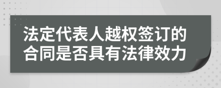法定代表人越權(quán)簽訂的合同是否具有法律效力