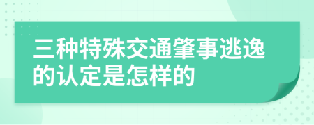 三種特殊交通肇事逃逸的認(rèn)定是怎樣的