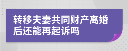 轉(zhuǎn)移夫妻共同財產(chǎn)離婚后還能再起訴嗎