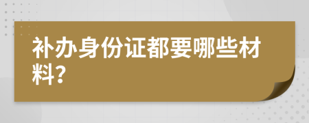 補(bǔ)辦身份證都要哪些材料？