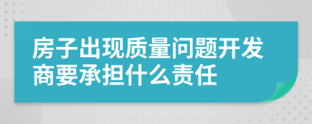 房子出現(xiàn)質(zhì)量問題開發(fā)商要承擔(dān)什么責(zé)任