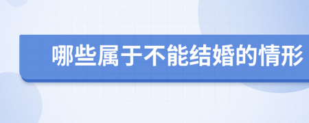 哪些屬于不能結(jié)婚的情形