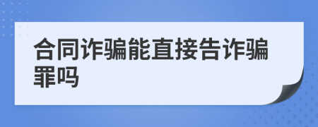 合同詐騙能直接告詐騙罪嗎