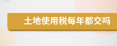 土地使用稅每年都交嗎