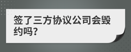 簽了三方協(xié)議公司會(huì)毀約嗎？