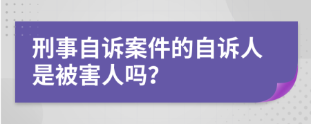 刑事自訴案件的自訴人是被害人嗎？