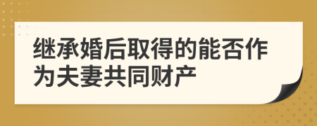 繼承婚后取得的能否作為夫妻共同財(cái)產(chǎn)