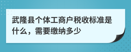 武隆縣個(gè)體工商戶稅收標(biāo)準(zhǔn)是什么，需要繳納多少