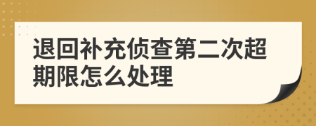 退回補(bǔ)充偵查第二次超期限怎么處理