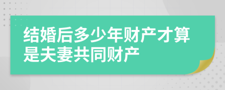 結(jié)婚后多少年財(cái)產(chǎn)才算是夫妻共同財(cái)產(chǎn)