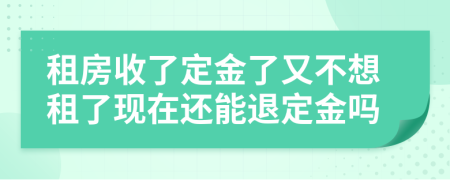 租房收了定金了又不想租了現(xiàn)在還能退定金嗎