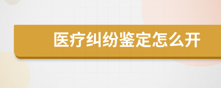 醫(yī)療糾紛鑒定怎么開
