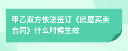 甲乙雙方依法簽訂《房屋買(mǎi)賣(mài)合同》什么時(shí)候生效