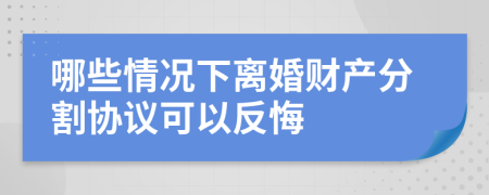 哪些情況下離婚財(cái)產(chǎn)分割協(xié)議可以反悔
