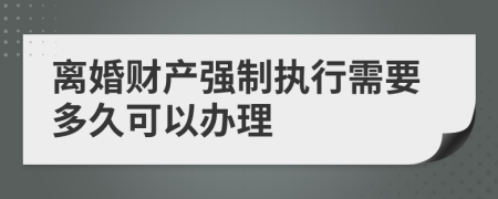離婚財(cái)產(chǎn)強(qiáng)制執(zhí)行需要多久可以辦理