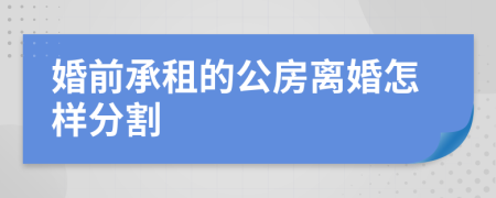婚前承租的公房離婚怎樣分割