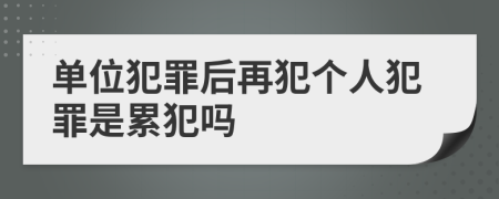 單位犯罪后再犯個人犯罪是累犯嗎
