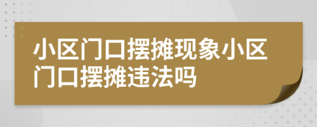 小區(qū)門口擺攤現(xiàn)象小區(qū)門口擺攤違法嗎